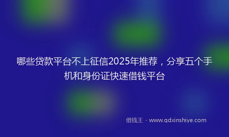 哪些贷款平台不上征信2025年推荐，分享五个手机和身份证快速借钱平台