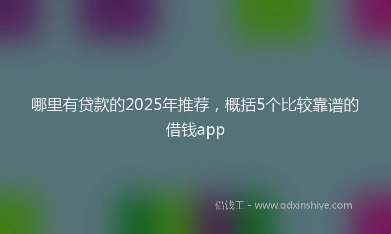 哪里有贷款的2025年推荐，概括5个比较靠谱的借钱app