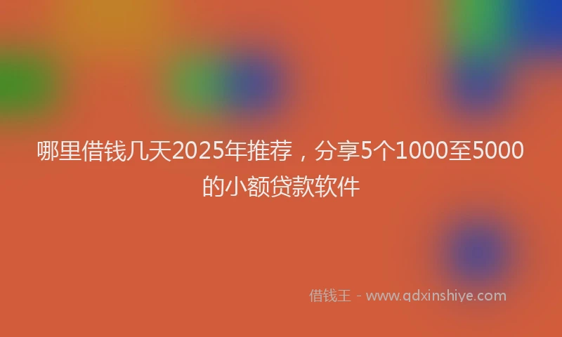 哪里借钱几天2025年推荐，分享5个1000至5000的小额贷款软件