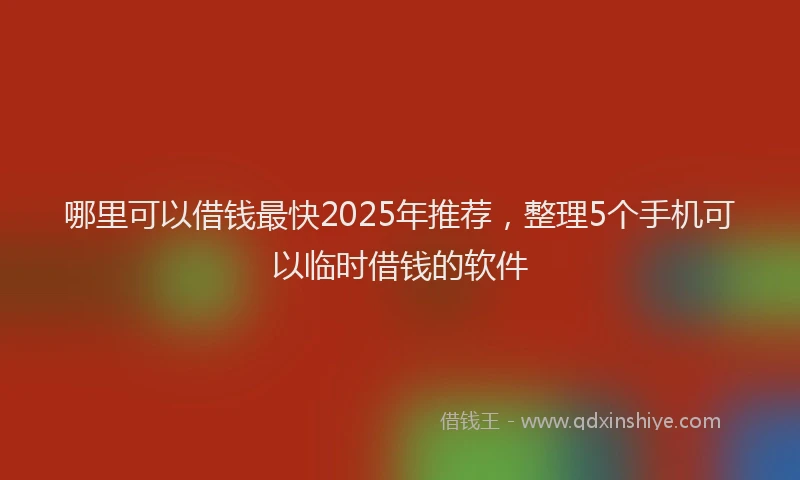 哪里可以借钱最快2025年推荐，整理5个手机可以临时借钱的软件