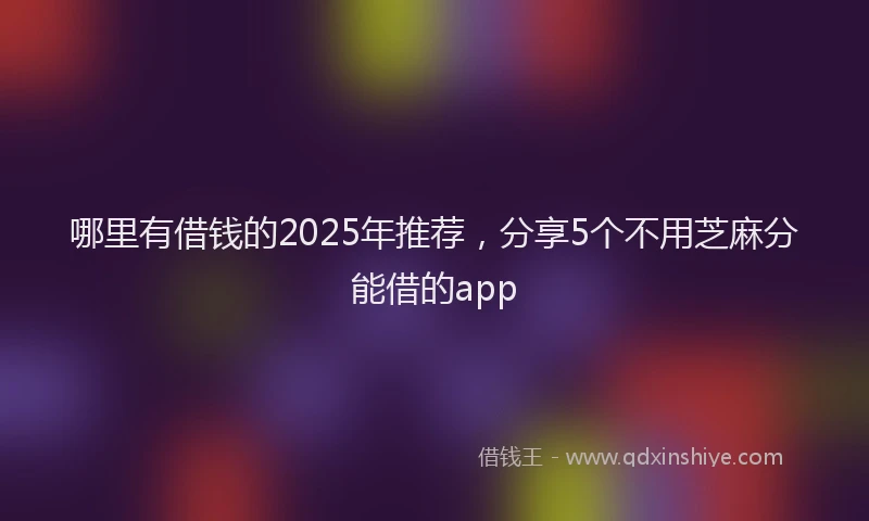 哪里有借钱的2025年推荐,分享5个不用芝麻分能借的app