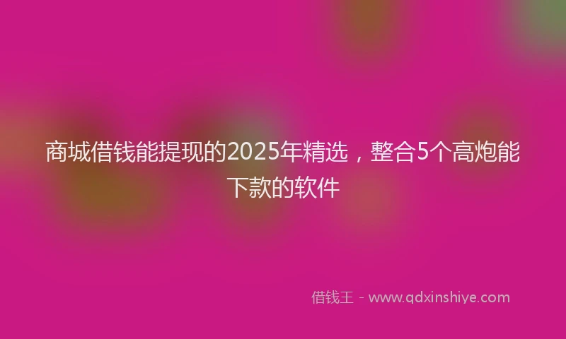商城借钱能提现的2025年精选，整合5个高炮能下款的软件