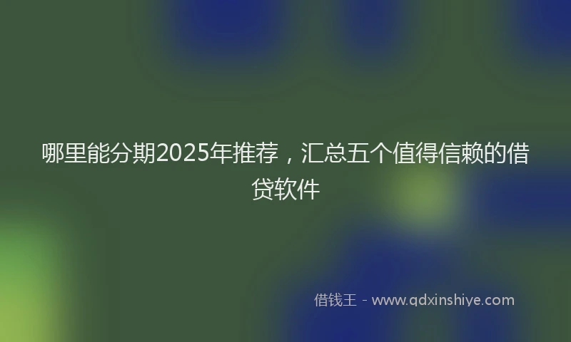 哪里能分期2025年推荐，汇总五个值得信赖的借贷软件