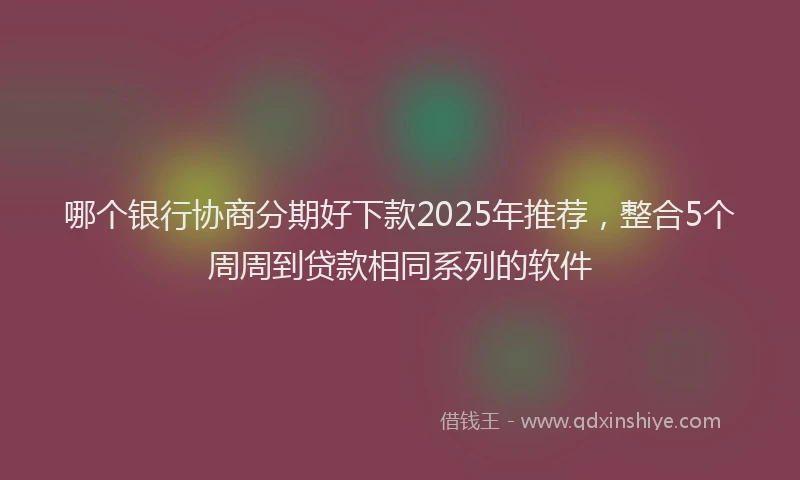 哪个银行协商分期好下款2025年推荐，整合5个周周到贷款相同系列的软件