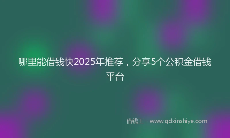 哪里能借钱快2025年推荐，分享5个公积金借钱平台