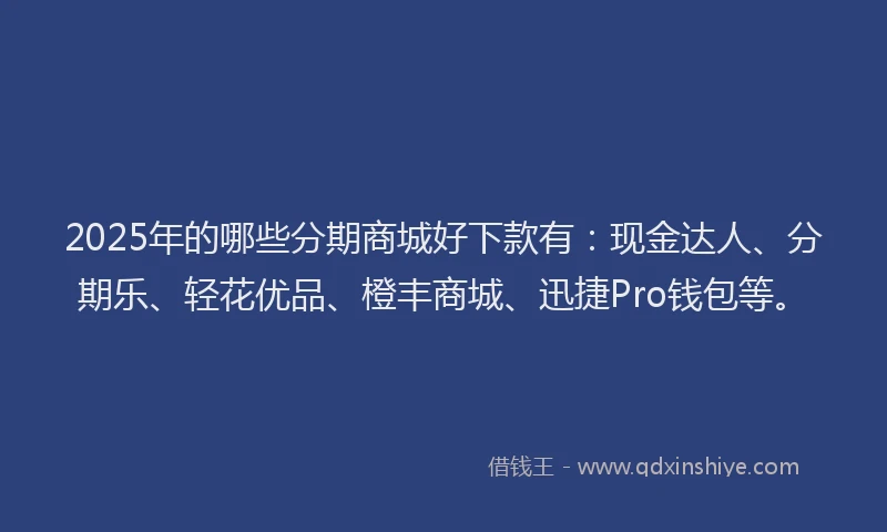 2025年的哪些分期商城好下款有：现金达人、分期乐、轻花优品、橙丰商城、迅捷Pro钱包等。