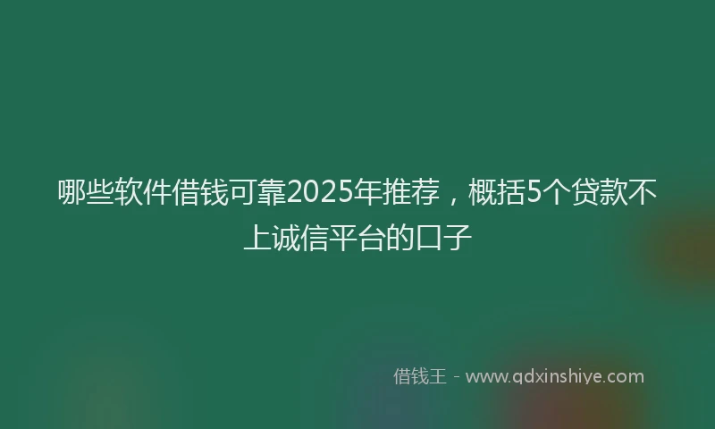 哪些软件借钱可靠2025年推荐，概括5个贷款不上诚信平台的口子
