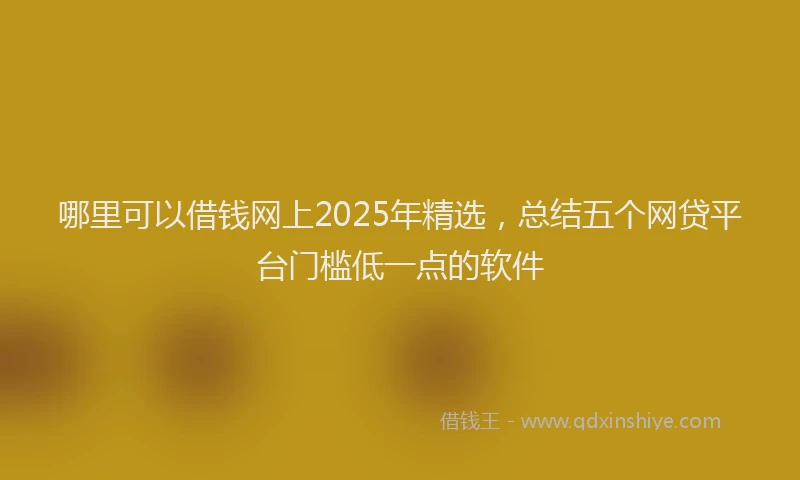 哪里可以借钱网上2025年精选，总结五个网贷平台门槛低一点的软件