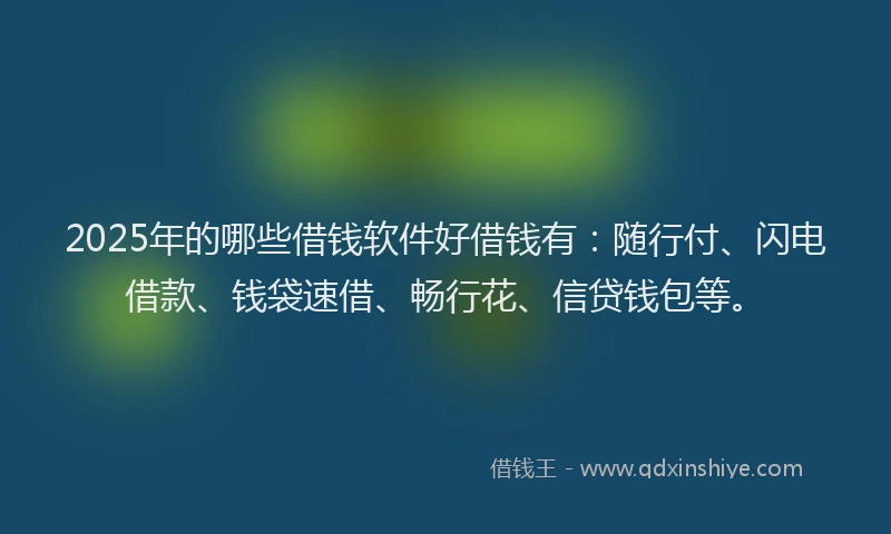 2025年的哪些借钱软件好借钱有：随行付、闪电借款、钱袋速借、畅行花、信贷钱包等。