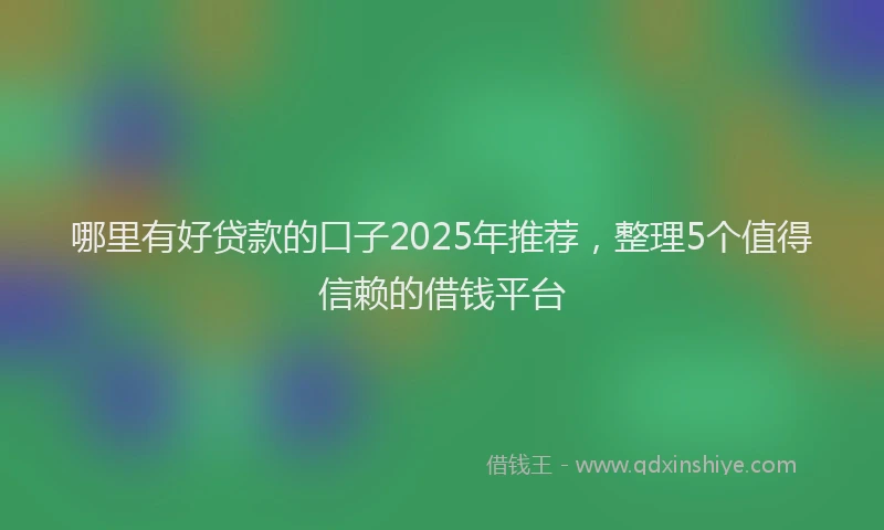 哪里有好贷款的口子2025年推荐，整理5个值得信赖的借钱平台