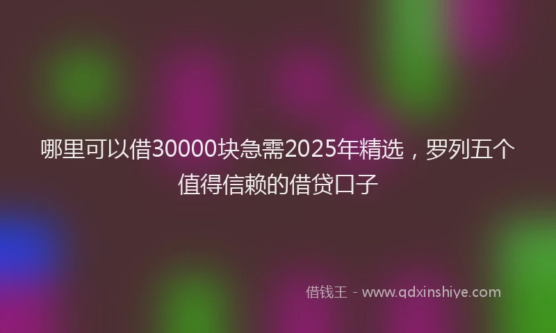 哪里可以借30000块急需2025年精选，罗列五个值得信赖的借贷口子