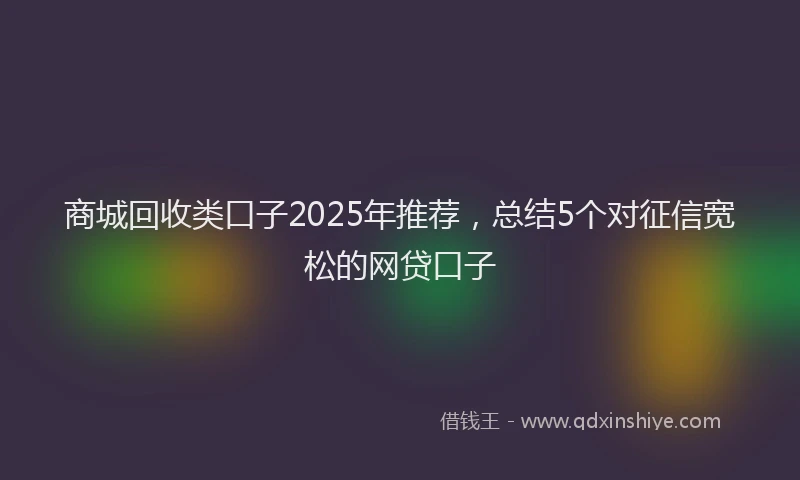 商城回收类口子2025年推荐，总结5个对征信宽松的网贷口子