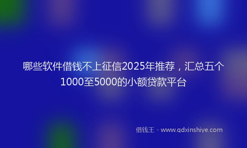哪些软件借钱不上征信2025年推荐，汇总五个1000至5000的小额贷款平台