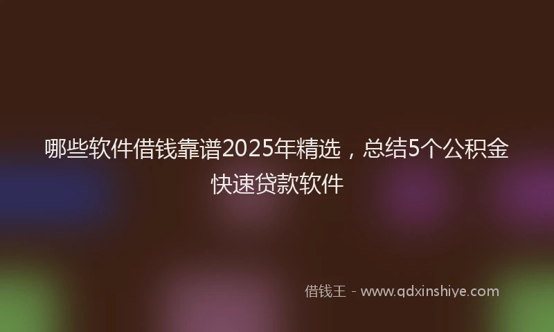 哪些软件借钱靠谱2025年精选,总结5个公积金快速贷款软件