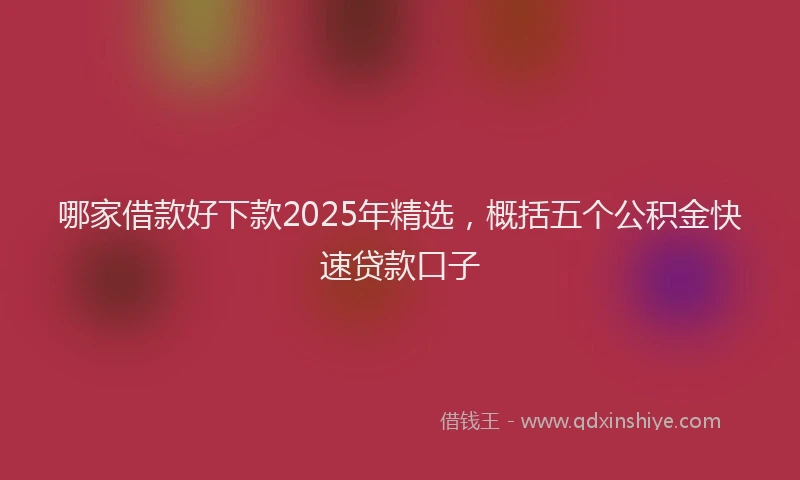 哪家借款好下款2025年精选，概括五个公积金快速贷款口子