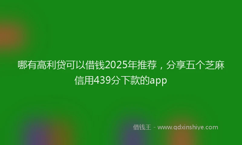 哪有高利贷可以借钱2025年推荐，分享五个芝麻信用439分下款的app