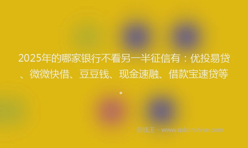 2025年的哪家银行不看另一半征信有：优投易贷、微微快借、豆豆钱、现金速融、借款宝速贷等。
