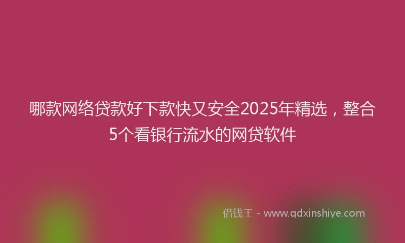 哪款网络贷款好下款快又安全2025年精选，整合5个看银行流水的网贷软件