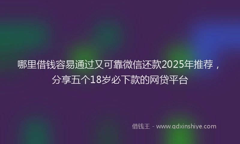 哪里借钱容易通过又可靠微信还款2025年推荐，分享五个18岁必下款的网贷平台