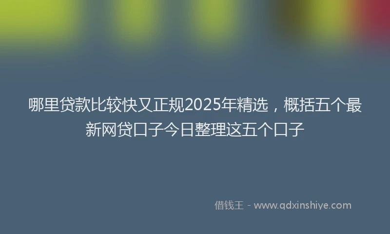 哪里贷款比较快又正规2025年精选，概括五个最新网贷口子今日整理这五个口子