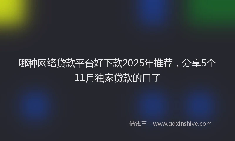 哪种网络贷款平台好下款2025年推荐，分享5个11月独家贷款的口子
