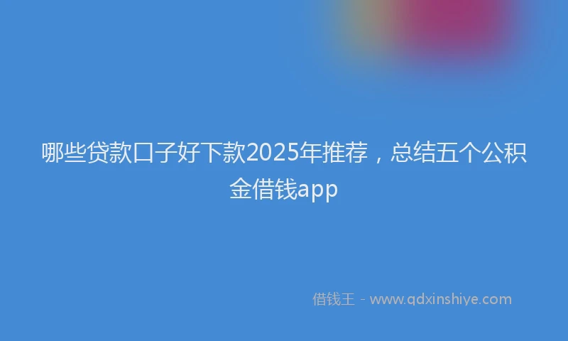 哪些贷款口子好下款2025年推荐，总结五个公积金借钱app