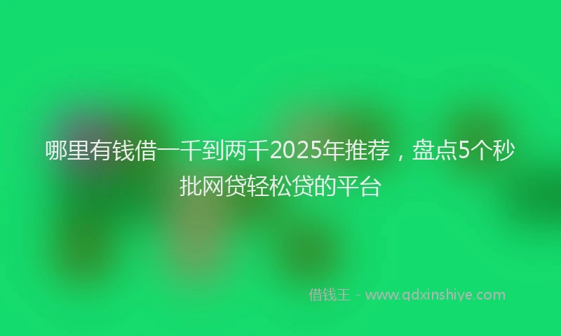 哪里有钱借一千到两千2025年推荐，盘点5个秒批网贷轻松贷的平台