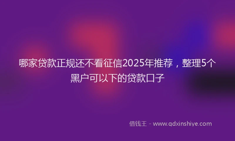 哪家贷款正规还不看征信2025年推荐，整理5个黑户可以下的贷款口子