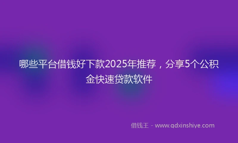 哪些平台借钱好下款2025年推荐，分享5个公积金快速贷款软件