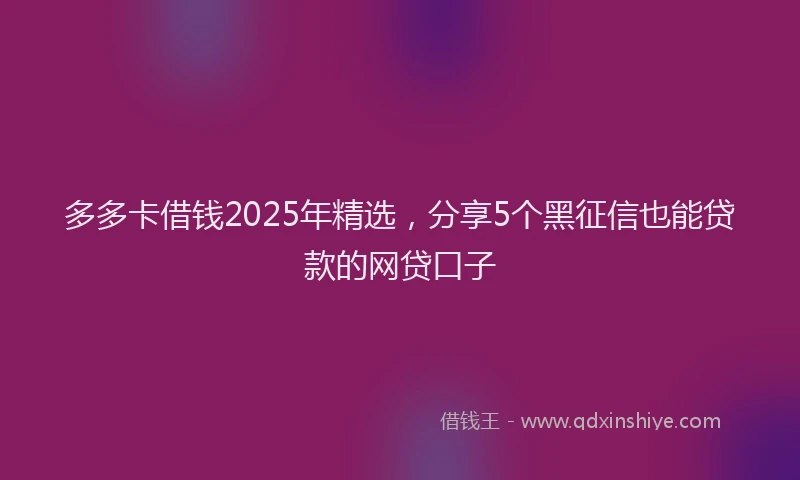 多多卡借钱2025年精选，分享5个黑征信也能贷款的网贷口子