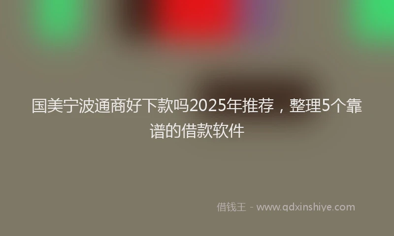 国美宁波通商好下款吗2025年推荐，整理5个靠谱的借款软件