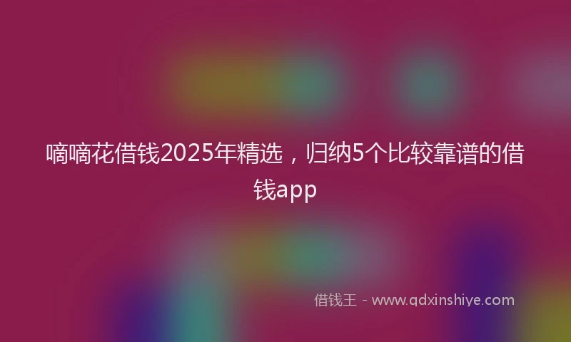 嘀嘀花借钱2025年精选，归纳5个比较靠谱的借钱app