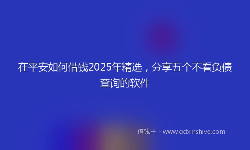 在平安如何借钱2025年精选，分享五个不看负债查询的软件