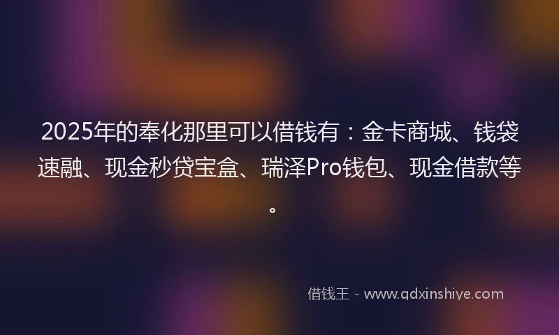 2025年的奉化那里可以借钱有：金卡商城、钱袋速融、现金秒贷宝盒、瑞泽Pro钱包、现金借款等。
