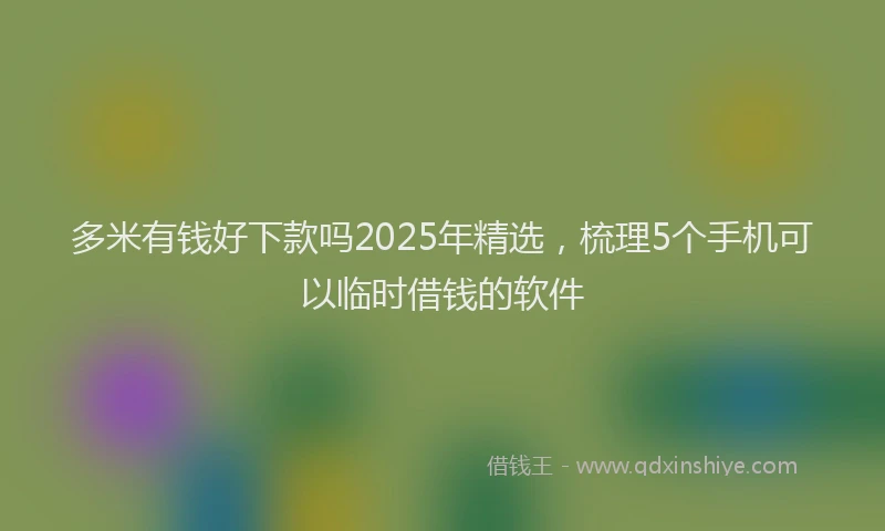 多米有钱好下款吗2025年精选，梳理5个手机可以临时借钱的软件