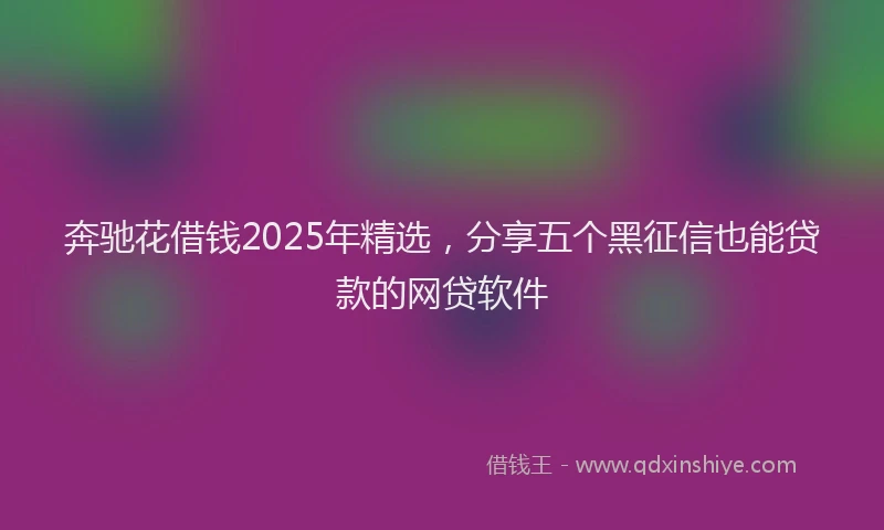 奔驰花借钱2025年精选，分享五个黑征信也能贷款的网贷软件