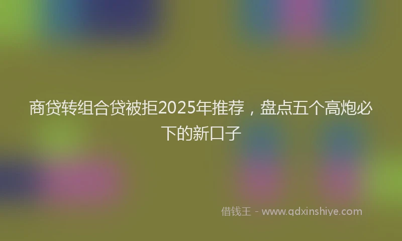 商贷转组合贷被拒2025年推荐，盘点五个高炮必下的新口子
