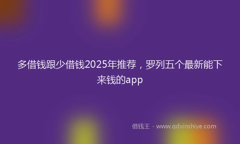 多借钱跟少借钱2025年推荐，罗列五个最新能下来钱的app