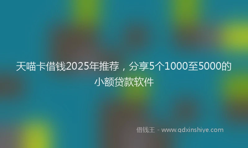 天喵卡借钱2025年推荐，分享5个1000至5000的小额贷款软件