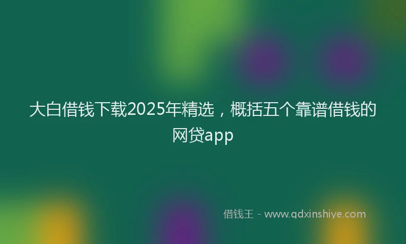 大白借钱下载2025年精选，概括五个靠谱借钱的网贷app