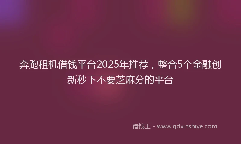 奔跑租机借钱平台2025年推荐，整合5个金融创新秒下不要芝麻分的平台