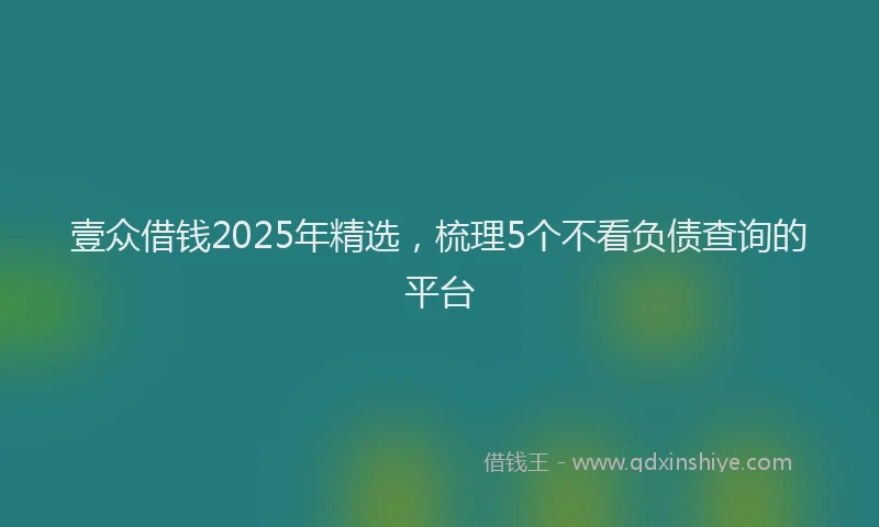 壹众借钱2025年精选，梳理5个不看负债查询的平台