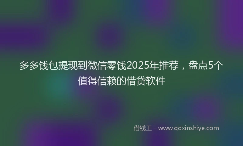 多多钱包提现到微信零钱2025年推荐，盘点5个值得信赖的借贷软件