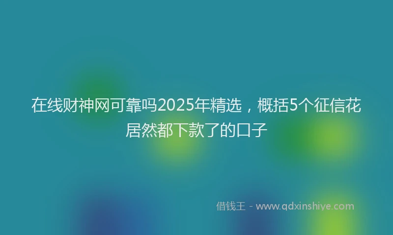 在线财神网可靠吗2025年精选，概括5个征信花居然都下款了的口子