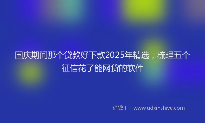国庆期间那个贷款好下款2025年精选，梳理五个征信花了能网贷的软件