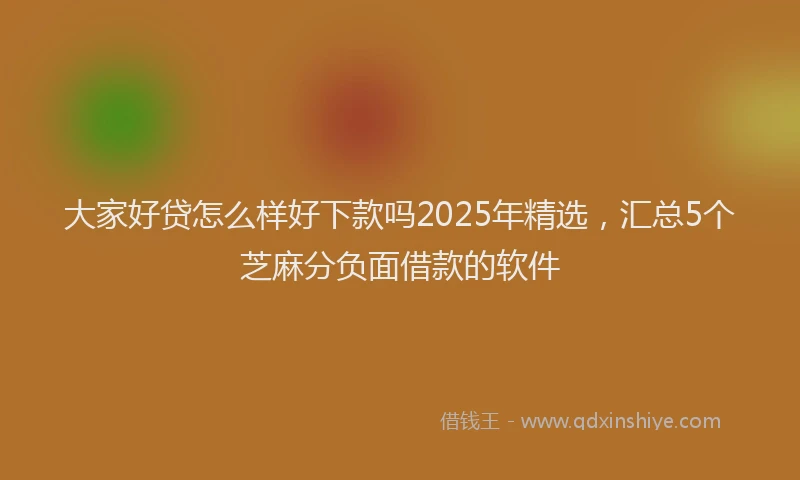 大家好贷怎么样好下款吗2025年精选，汇总5个芝麻分负面借款的软件