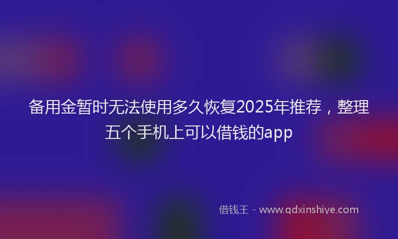 备用金暂时无法使用多久恢复2025年推荐，整理五个手机上可以借钱的app