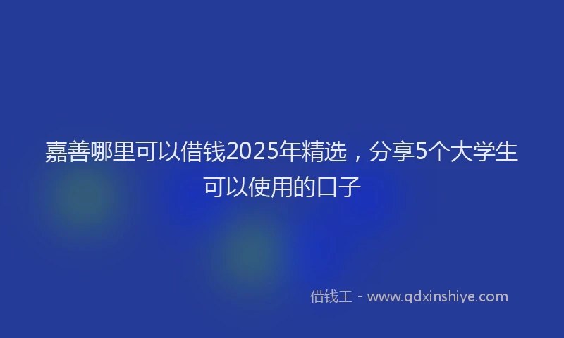 嘉善哪里可以借钱2025年精选，分享5个大学生可以使用的口子