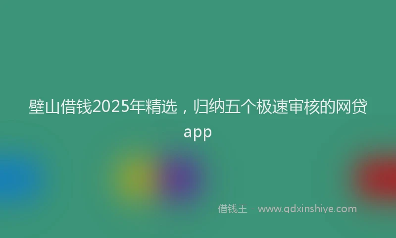 壁山借钱2025年精选，归纳五个极速审核的网贷app