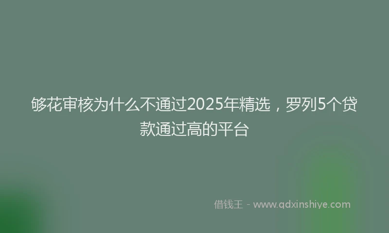 够花审核为什么不通过2025年精选，罗列5个贷款通过高的平台